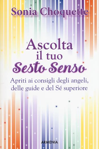 Ascolta il tuo sesto senso. Apriti ai consigli degli angeli, delle guide e del sé superiore - Sonia Choquette - Libro Armenia 2017, Anima | Libraccio.it