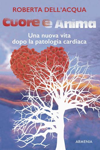 Cuore e anima. Una nuova vita dopo la patologia cardiaca - Roberta Dell'Acqua - Libro Armenia 2017, Vivere meglio | Libraccio.it