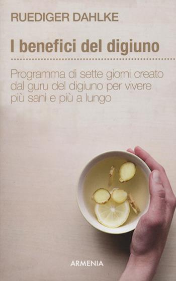 I benefici del digiuno. Programma di sette giorni creato dal guru del digiuno per vivere più sani e più a lungo - Rüdiger Dahlke - Libro Armenia 2017, Vivere meglio | Libraccio.it