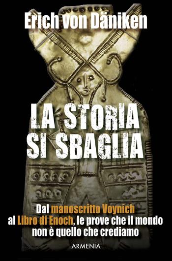 La storia si sbaglia. Dal manoscritto Voynich al libro di Enoch, le prove che il mondo non è quello che crediamo - Erich von Däniken - Libro Armenia 2017, Miti senza tempo | Libraccio.it