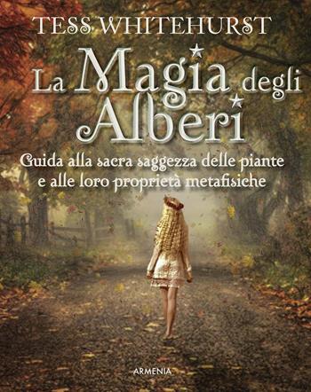 La magia degli alberi. Guida alla sacra saggezza delle piante e alle loro proprietà metafisiche - Tess Whitehurst - Libro Armenia 2017, Magick | Libraccio.it