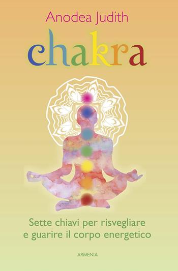 Chakra. Sette chiavi per risvegliare e guarire il corpo energetico - Anodea Judith - Libro Armenia 2017, Anima | Libraccio.it