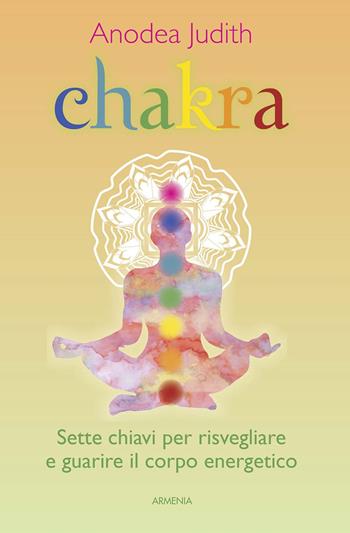 Chakra. Sette chiavi per risvegliare e guarire il corpo energetico - Anodea Judith - Libro Armenia 2017, Raggi d'Oriente | Libraccio.it