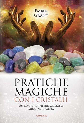 Pratiche magiche con i cristalli. Usi magici di pietre, cristalli, minerali e sabbia - Ember Grant - Libro Armenia 2017, Ombre | Libraccio.it