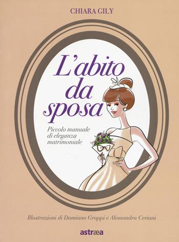 L' abito da sposa. Piccolo manuale di eleganza matrimoniale. Ediz. a colori - Chiara Gily - Libro Armenia 2017 | Libraccio.it