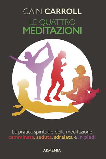 Le quattro meditazioni. La pratica spirituale della meditazione camminata, seduta, sdraiata e in piedi - Cain Carroll - Libro Armenia 2017, Raggi d'Oriente | Libraccio.it