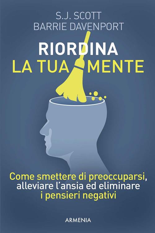 Riordina la tua mente. Come smettere di preoccuparsi, alleviare l'ansia ed  eliminare i pensieri negativi 