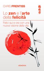 Lo zen e l'arte della felicità. Felici qui e ora con una nuova visione della vita