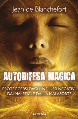 Autodifesa magica. Proteggersi dagli influssi negativi, dai malefici e dalla malasorte - Jean de Blanchefort - Libro Armenia 2017, Ombre | Libraccio.it