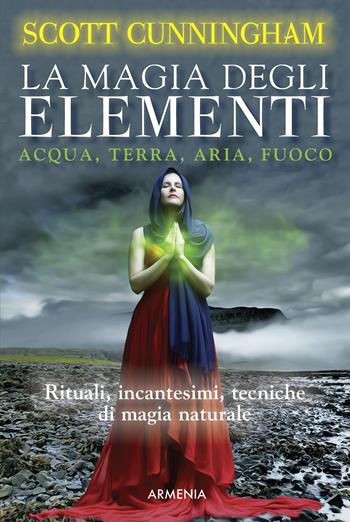 La magia degli elementi. Acqua, terra, aria, fuoco - Scott Cunningham - Libro Armenia 2017, Magick | Libraccio.it