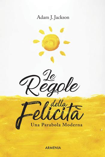 Le regole della felicità. Una parabola moderna - Adam J. Jackson - Libro Armenia 2017, Anima | Libraccio.it