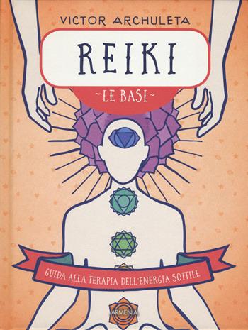 Reiki. Le basi. Guida alla terapia dell'energia sottile - Victor Archuleta - Libro Armenia 2018, Anima | Libraccio.it
