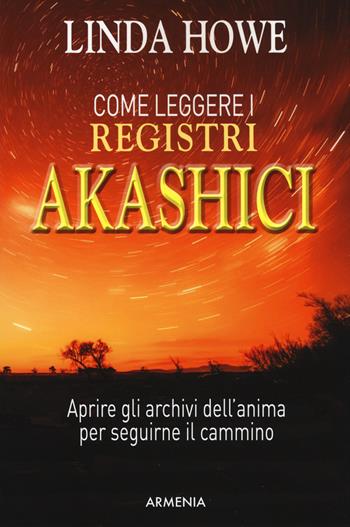 Come leggere i registri akashici - Linda Howe - Libro Armenia 2018, Anima | Libraccio.it