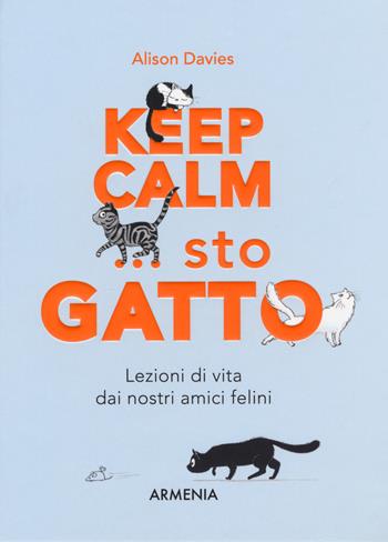 Keep calm... Sto gatto. Lezioni di vita dai nostri amici felini - Alison Davies - Libro Armenia 2018, Scrigno | Libraccio.it