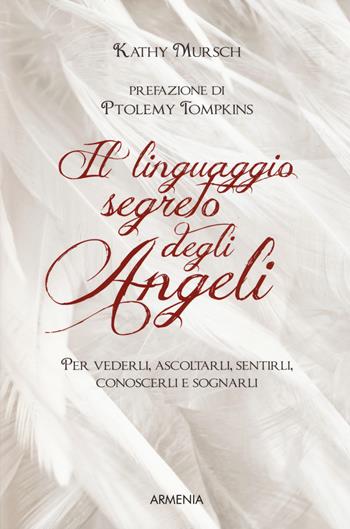 Il linguaggio segreto degli angeli. Per vederli,ascoltarli, sentirli, conoscerli e sognarli - Kathy Mursch - Libro Armenia 2018, Sotto le ali degli angeli | Libraccio.it