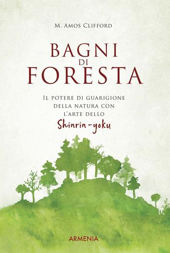 Bagni di foresta. Il potere di guarigione della natura con l'arte dello shirin-yoku - M. Amos Clifford - Libro Armenia 2018, Anima | Libraccio.it