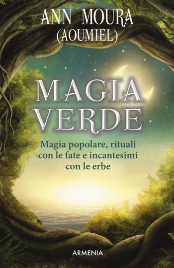 Magia verde. Magia popolare, rituali con le fate e incantesimi con le erbe - Aoumiel Ann Moura - Libro Armenia 2018, Ombre | Libraccio.it