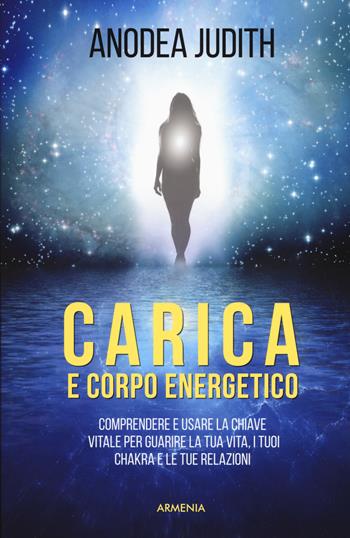 Carica e corpo energetico. Comprendere e usare la chiave vitale per guarire la tua vita, i tuoi chakra e le tue relazioni - Anodea Judith - Libro Armenia 2018, Raggi d'Oriente | Libraccio.it