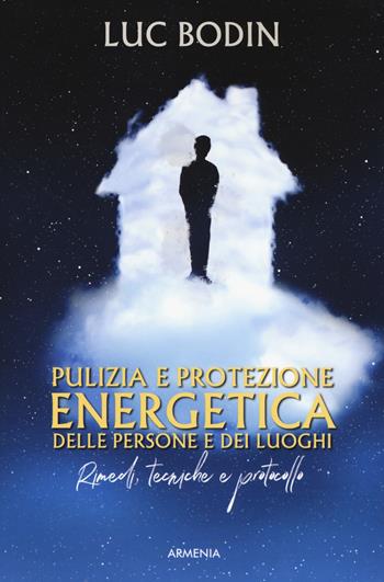 Pulizia e protezione energetica delle persone e dei luoghi. Rimedi, tecniche e protocollo - Luc Bodin - Libro Armenia 2019, L'uomo e l'ignoto | Libraccio.it