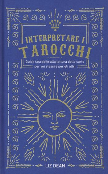 Interpretare i tarocchi. Guida tascabile alla lettura delle carte per voi stessi e per gli altri - Liz Dean - Libro Armenia 2019, Manualistica | Libraccio.it