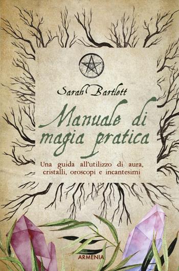 Manuale di magia pratica. Una guida all'utilizzo di aura, cristalli, oroscopi e incantesimi - Sarah Bartlett - Libro Armenia 2019, Magick | Libraccio.it