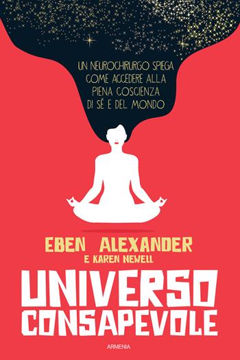 Universo consapevole. Il viaggio di un neurochirurgo nel cuore della consapevolezza - Eben Alexander - Libro Armenia 2019, L'uomo e l'ignoto | Libraccio.it