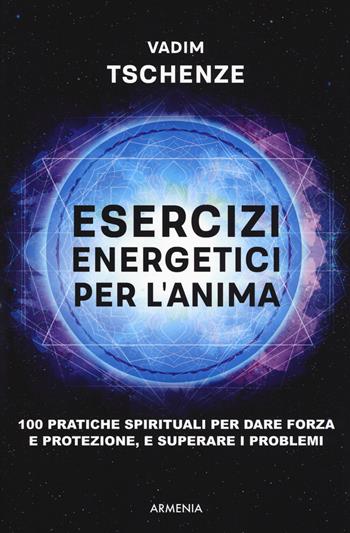 Esercizi energetici per l'anima. 100 pratiche spirituali per dare forza e protezione, e superare i problemi - Vadim Tschenze - Libro Armenia 2019, Anima | Libraccio.it