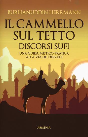 Il cammello sul tetto. Discorsi Sufi. Una guida mistico-pratica alla Via dei Dervisci - Burhanuddin Herrmann - Libro Armenia 2019, Anima | Libraccio.it