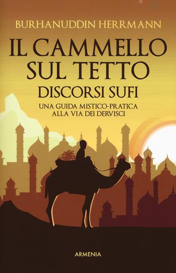 Il cammello sul tetto. Discorsi Sufi. Una guida mistico-pratica alla Via dei Dervisci - Burhanuddin Herrmann - Libro Armenia 2019, Raggi d'Oriente | Libraccio.it