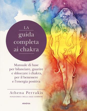 La guida completa ai chakra. Manuale di base per bilanciare, guarire e sbloccare i chakra, per il benessere e l'energia positiva - Athena Perrakis - Libro Armenia 2019, Anima | Libraccio.it