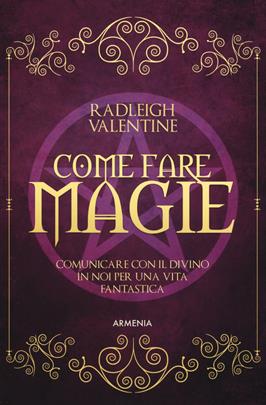 Come fare magie. Comunicare con il divino in noi per una vita fantastica - Valentine Radleigh - Libro Armenia 2019, Magick | Libraccio.it