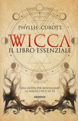 Wicca. Il libro essenziale. Una guida per risvegliare la magia che è in te - Phyllis Curott - Libro Armenia 2019, Magick | Libraccio.it