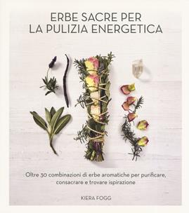 Erbe sacre per la pulizia energetica. Oltre 30 combinazioni di erbe aromatiche per purificare, consacrare e trovare ispirazione - Kiera Frogg - Libro Armenia 2019, Manualistica | Libraccio.it