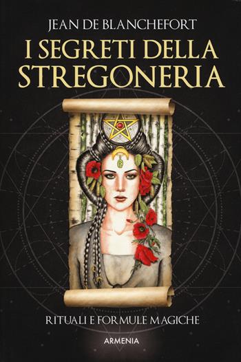 I segreti della stregoneria. I riti e le formule magiche per esercitare la stregoneria - Jean de Blanchefort - Libro Armenia 2019, Ombre | Libraccio.it