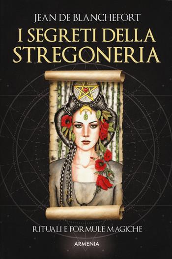 I segreti della stregoneria. I riti e le formule magiche per esercitare la stregoneria - Jean de Blanchefort - Libro Armenia 2019, Magick | Libraccio.it