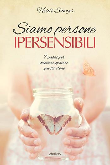 Siamo persone ipersensibili. 7 passi per capire e gestire questo dono - Heidi Sawyer - Libro Armenia 2020, Vivere meglio | Libraccio.it