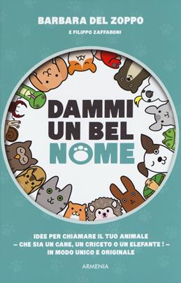 Dammi un bel nome. Idee per chiamare il tuo animale - che sia un cane, un criceto o un elefante! - In modo unico e originale - Barbara Del Zoppo, Filippo Zaffaroni - Libro Armenia 2019, Sentieri | Libraccio.it