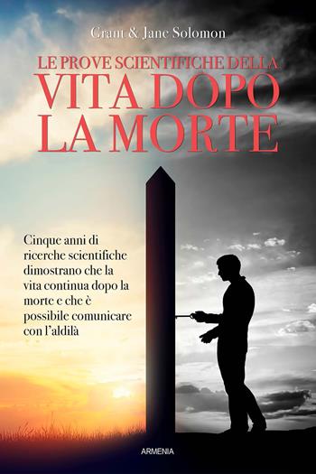 Le prove scientifiche della vita dopo la morte - Grant Solomon, Jane Solomon - Libro Armenia 2020, L'uomo e l'ignoto | Libraccio.it