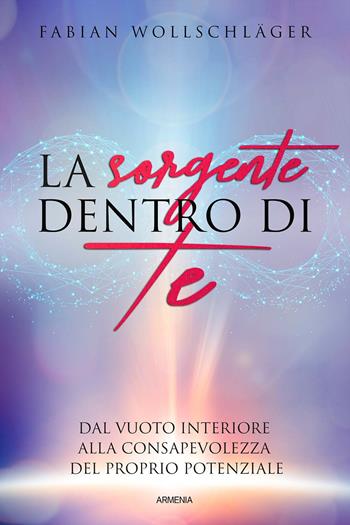 La sorgente dentro di te. Dal vuoto interiore alla consapevolezza del proprio potenziale - Fabian Wollschläger - Libro Armenia 2020, Anima | Libraccio.it