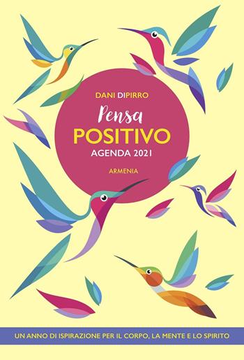 Pensa positivo. Agenda 2021. Un anno di ispirazione per la mente, il corpo e lo spirito - Dani DiPirro - Libro Armenia 2020, La via positiva | Libraccio.it