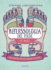 Riflessologia del piede. Le basi. Una pratica per migliorare la salute