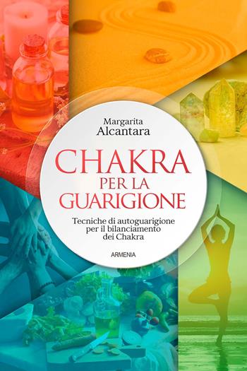 Chakra per la guarigione. Tecniche di autoguarigione per il bilanciamento dei chakra - Margarita Alcantara - Libro Armenia 2021, Raggi d'Oriente | Libraccio.it