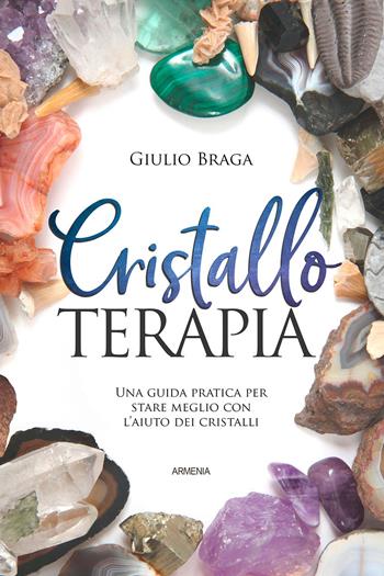 Cristalloterapia. Una guida pratica per stare meglio con l'aiuto dei cristalli. Ediz. a colori - Giulio Braga - Libro Armenia 2021, Ombre | Libraccio.it
