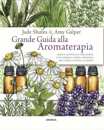 Grande guida alla aromaterapia. Guida illustrata alla miscelazione di oli essenziali e rimedi artigianali per il corpo, la mente, e lo spirito. Ediz. a colori - Jade Shutes, Amy Galper - Libro Armenia 2021, Anima | Libraccio.it