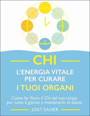 Chi, l'energia vitale per curare i tuoi organi. Come far fluire il Chi nel tuo corpo per tutto il giorno e mantenerlo in salute - Jost Sauer - Libro Armenia 2021, Anima | Libraccio.it
