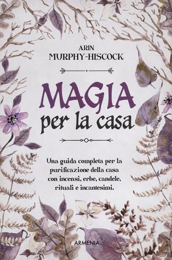 Magia per la casa. Una guida completa per la purificazione della casa con incensi, erbe, candele, rituali e incantesimi - Arin Murphy-Hiscock, Hiscock - Libro Armenia 2021, Ombre | Libraccio.it