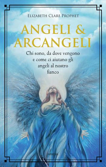 Angeli & arcangeli. Chi sono, da dove vengono e come ci aiutano gli angeli al nostro fianco - Elizabeth Clare Prophet - Libro Armenia 2021, Sotto le ali degli angeli | Libraccio.it