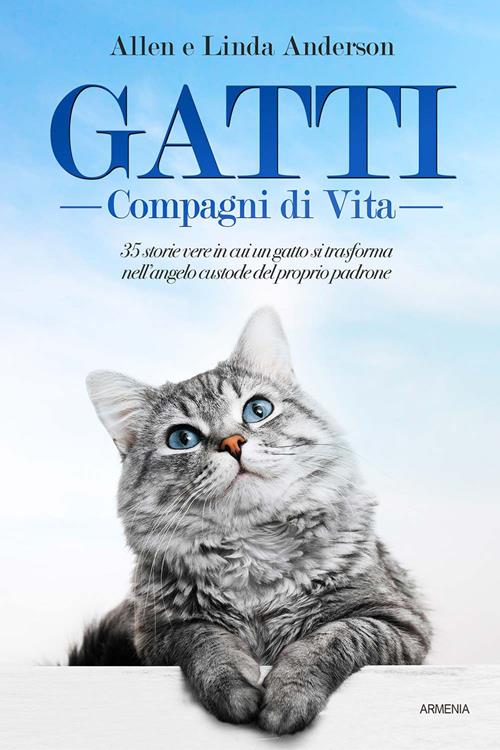 Gatti, compagni di vita. 35 storie vere in cui un gatto si trasforma  nell'angelo custode