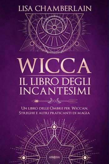 Wicca. Il libro degli incantesimi. Un libro delle ombre per wiccan, streghe e altri praticanti di magia - Lisa Chamberlain - Libro Armenia 2021, Ombre | Libraccio.it