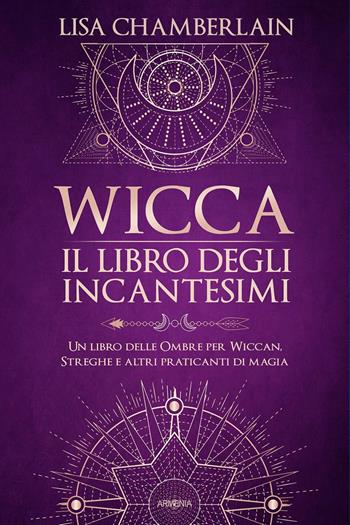 Wicca. Il libro degli incantesimi. Un libro delle ombre per wiccan, streghe e altri praticanti di magia - Lisa Chamberlain - Libro Armenia 2021, Magick | Libraccio.it